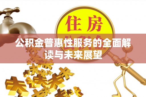下城公积金普惠性服务的全面解读与未来展望
