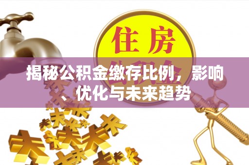 下城揭秘公积金缴存比例，影响、优化与未来趋势