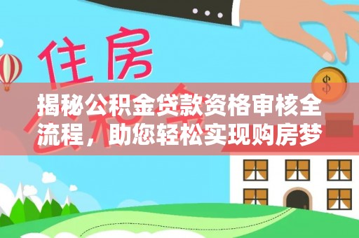下城揭秘公积金贷款资格审核全流程，助您轻松实现购房梦想