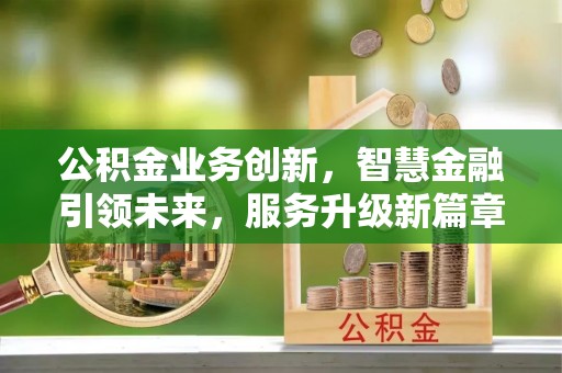 下城公积金业务创新，智慧金融引领未来，服务升级新篇章