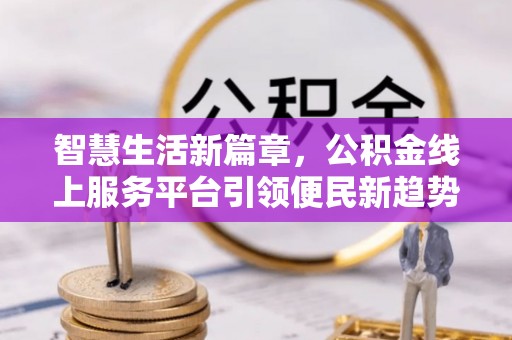 下城智慧生活新篇章，公积金线上服务平台引领便民新趋势