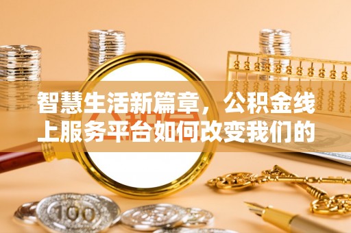 下城智慧生活新篇章，公积金线上服务平台如何改变我们的日常