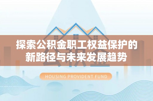 下城探索公积金职工权益保护的新路径与未来发展趋势