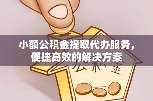 下城小额公积金提取代办服务，便捷高效的解决方案