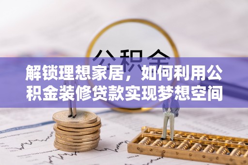 下城解锁理想家居，如何利用公积金装修贷款实现梦想空间