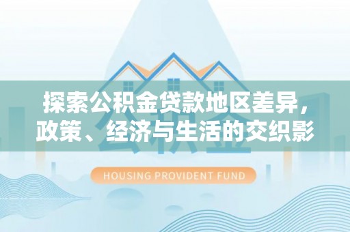 下城探索公积金贷款地区差异，政策、经济与生活的交织影响