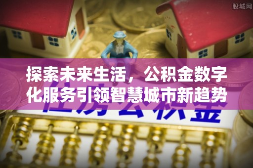 下城探索未来生活，公积金数字化服务引领智慧城市新趋势