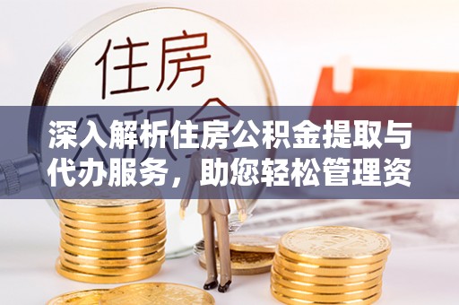 下城深入解析住房公积金提取与代办服务，助您轻松管理资金