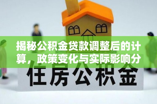 下城揭秘公积金贷款调整后的计算，政策变化与实际影响分析