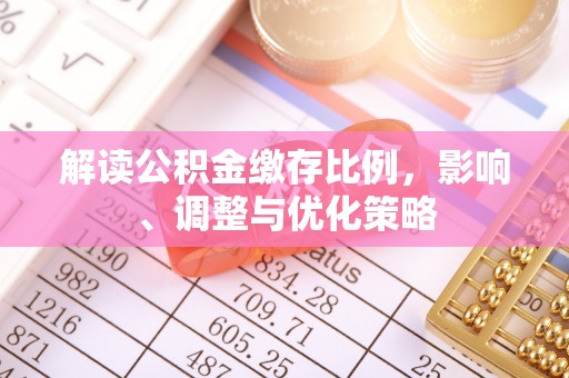 下城解读公积金缴存比例，影响、调整与优化策略