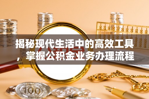 下城揭秘现代生活中的高效工具，掌握公积金业务办理流程的艺术