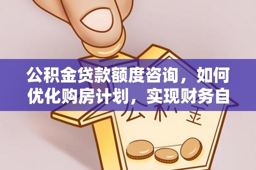 下城公积金贷款额度咨询，如何优化购房计划，实现财务自由？
