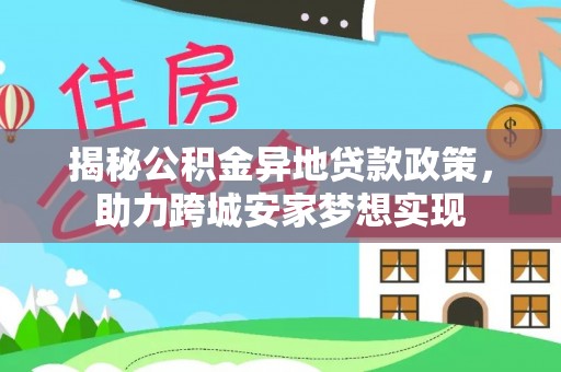 下城揭秘公积金异地贷款政策，助力跨城安家梦想实现