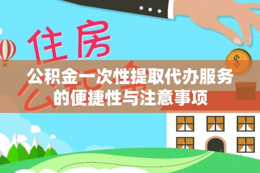 下城公积金一次性提取代办服务的便捷性与注意事项