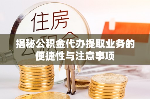 下城揭秘公积金代办提取业务的便捷性与注意事项