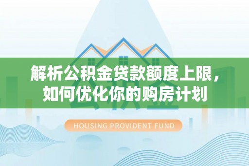 下城解析公积金贷款额度上限，如何优化你的购房计划