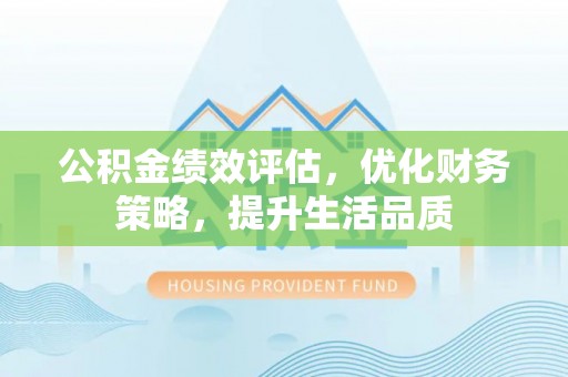 下城公积金绩效评估，优化财务策略，提升生活品质