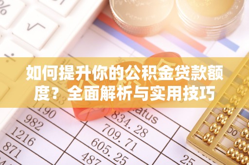 下城如何提升你的公积金贷款额度？全面解析与实用技巧