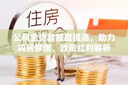下城公积金贷款额度提高，助力购房梦想，政策红利解析