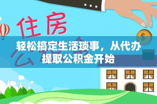 下城轻松搞定生活琐事，从代办提取公积金开始