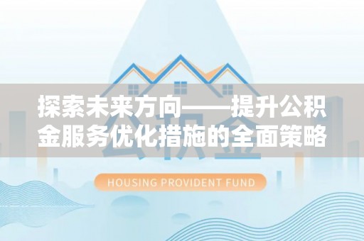 下城探索未来方向——提升公积金服务优化措施的全面策略