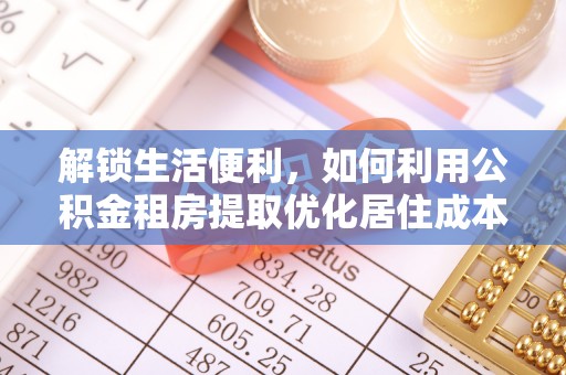 下城解锁生活便利，如何利用公积金租房提取优化居住成本