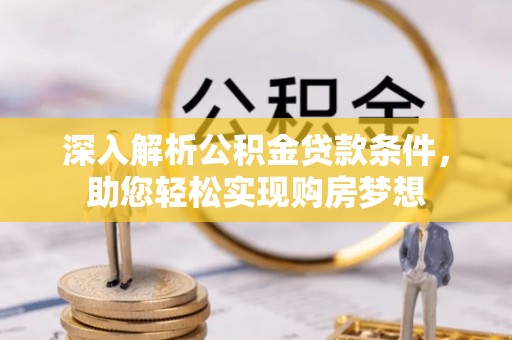 下城深入解析公积金贷款条件，助您轻松实现购房梦想