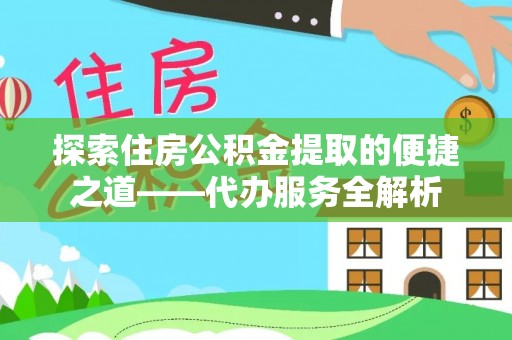 下城探索住房公积金提取的便捷之道——代办服务全解析