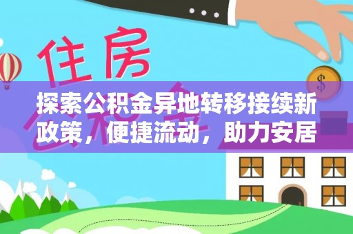 下城探索公积金异地转移接续新政策，便捷流动，助力安居梦想