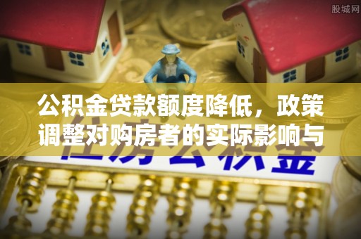 下城公积金贷款额度降低，政策调整对购房者的实际影响与应对策略