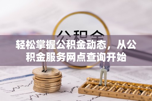 下城轻松掌握公积金动态，从公积金服务网点查询开始