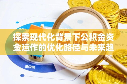 下城探索现代化背景下公积金资金运作的优化路径与未来趋势