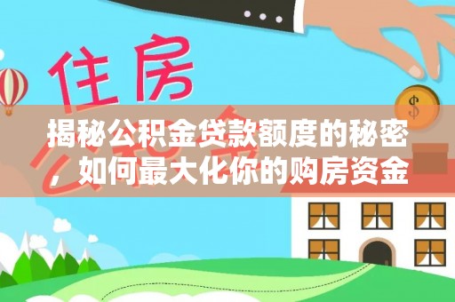 下城揭秘公积金贷款额度的秘密，如何最大化你的购房资金