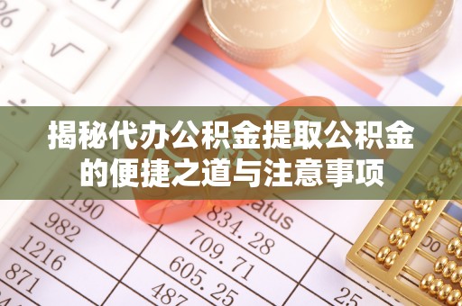 下城揭秘代办公积金提取公积金的便捷之道与注意事项