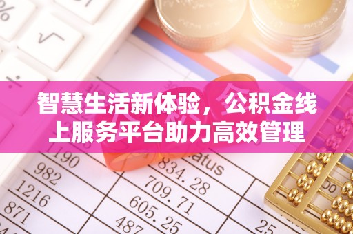 下城智慧生活新体验，公积金线上服务平台助力高效管理