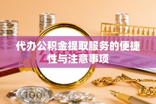下城代办公积金提取服务的便捷性与注意事项