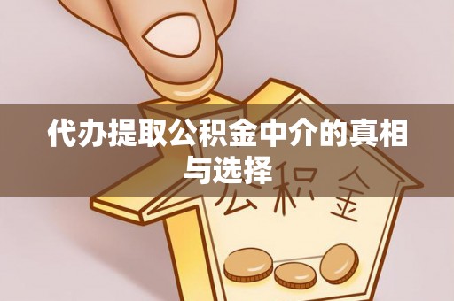 下城代办提取公积金中介的真相与选择