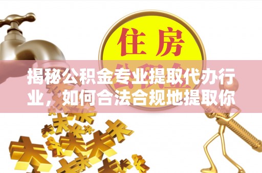 下城揭秘公积金专业提取代办行业，如何合法合规地提取你的公积金