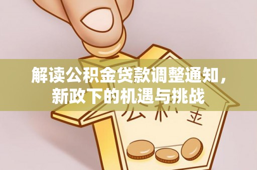 下城解读公积金贷款调整通知，新政下的机遇与挑战