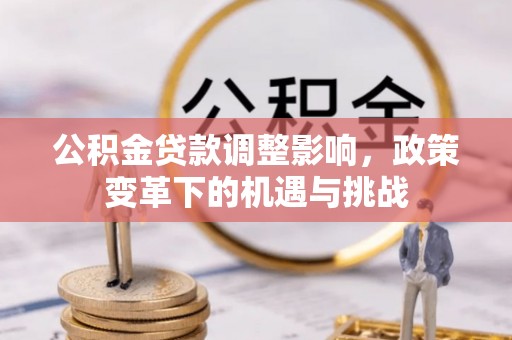 下城公积金贷款调整影响，政策变革下的机遇与挑战