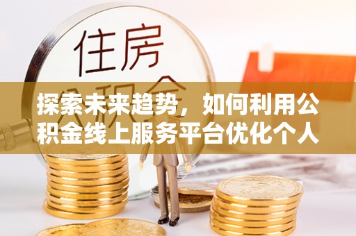 下城探索未来趋势，如何利用公积金线上服务平台优化个人财务管理