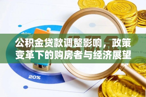 下城公积金贷款调整影响，政策变革下的购房者与经济展望