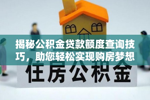 下城揭秘公积金贷款额度查询技巧，助您轻松实现购房梦想