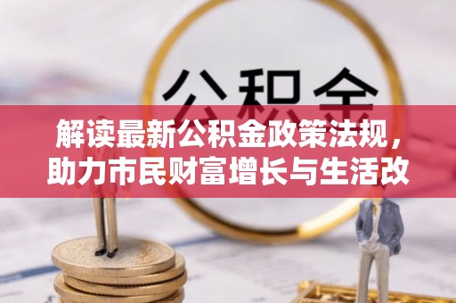 下城解读最新公积金政策法规，助力市民财富增长与生活改善