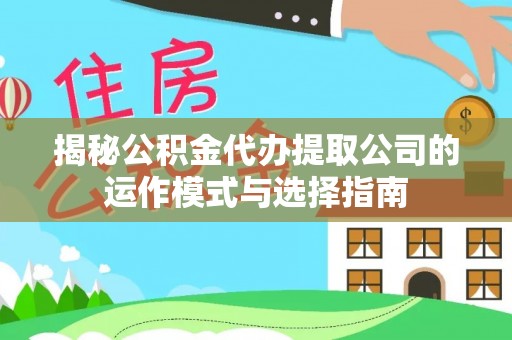 下城揭秘公积金代办提取公司的运作模式与选择指南