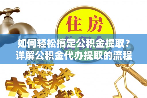 下城如何轻松搞定公积金提取？详解公积金代办提取的流程与优势