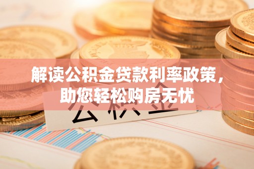 下城解读公积金贷款利率政策，助您轻松购房无忧