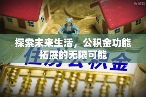 下城探索未来生活，公积金功能拓展的无限可能