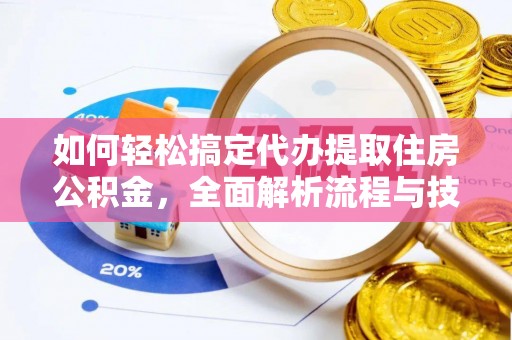 下城如何轻松搞定代办提取住房公积金，全面解析流程与技巧