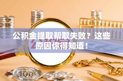 下城公积金提取帮取失败？这些原因你得知道！